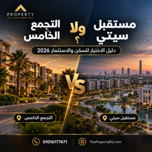 التجمع الخامس ولا مستقبل سيتي؟ دليل الاختيار للسكن والاستثمار 2026