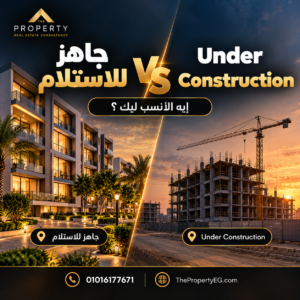 جاهز للاستلام ولا Under Construction؟ أيهما أنسب عند شراء عقار في 2026؟